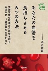 ［表紙］あなたの血管を長持ちさせる6つの方法 −生活習慣の改善から血管年齢を若返らせて，循環器系疾患を防ぐ−