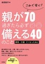 これで安心！親が70過ぎたら必ず備える40のこと 　病気・介護・亡くなったあと