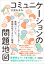 コミュニケーションの問題地図 ～「で、どこから変える？」意識バラバラ、情報共有できない職場～