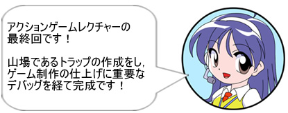 アクションゲームレクチャーの最終回です！　山場であるトラップの作成をし、ゲーム制作の仕上げに重要なデバッグを経て完成です！