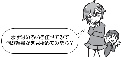 まずはいろいろ任せてみて何が得意かを見極めてみたら？