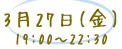 3月27日(金) 19:00～22:30