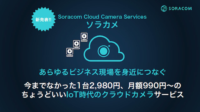 ソラコムの新サービスはカメラ＋月額ライセンスのクラウドカメラサービス。本体価格2980円から、月額980円からと利用しやすい価格でローンチするスタイルもソラコムの特徴